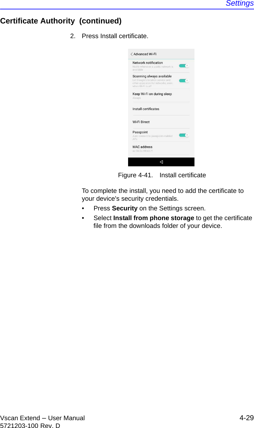 SettingsVscan Extend – User Manual 4-295721203-100 Rev. DCertificate Authority  (continued)2.  Press Install certificate.Figure 4-41. Install certificateTo complete the install, you need to add the certificate to your device&apos;s security credentials.• Press Security on the Settings screen. • Select Install from phone storage to get the certificate file from the downloads folder of your device.