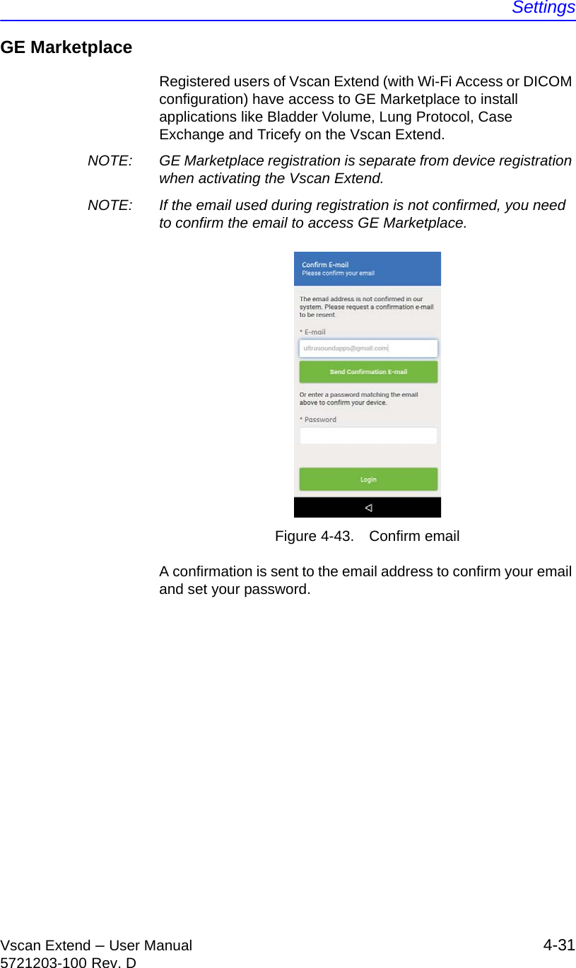 SettingsVscan Extend – User Manual 4-315721203-100 Rev. DGE MarketplaceRegistered users of Vscan Extend (with Wi-Fi Access or DICOM configuration) have access to GE Marketplace to install applications like Bladder Volume, Lung Protocol, Case Exchange and Tricefy on the Vscan Extend. NOTE:  GE Marketplace registration is separate from device registration when activating the Vscan Extend.NOTE:  If the email used during registration is not confirmed, you need to confirm the email to access GE Marketplace.Figure 4-43. Confirm emailA confirmation is sent to the email address to confirm your email and set your password.