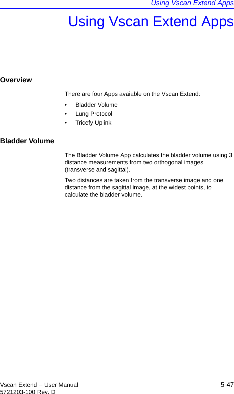 Using Vscan Extend AppsVscan Extend – User Manual 5-475721203-100 Rev. DUsing Vscan Extend AppsOverviewThere are four Apps avaiable on the Vscan Extend:• Bladder Volume• Lung Protocol• Tricefy UplinkBladder VolumeThe Bladder Volume App calculates the bladder volume using 3 distance measurements from two orthogonal images (transverse and sagittal).Two distances are taken from the transverse image and one distance from the sagittal image, at the widest points, to calculate the bladder volume. 