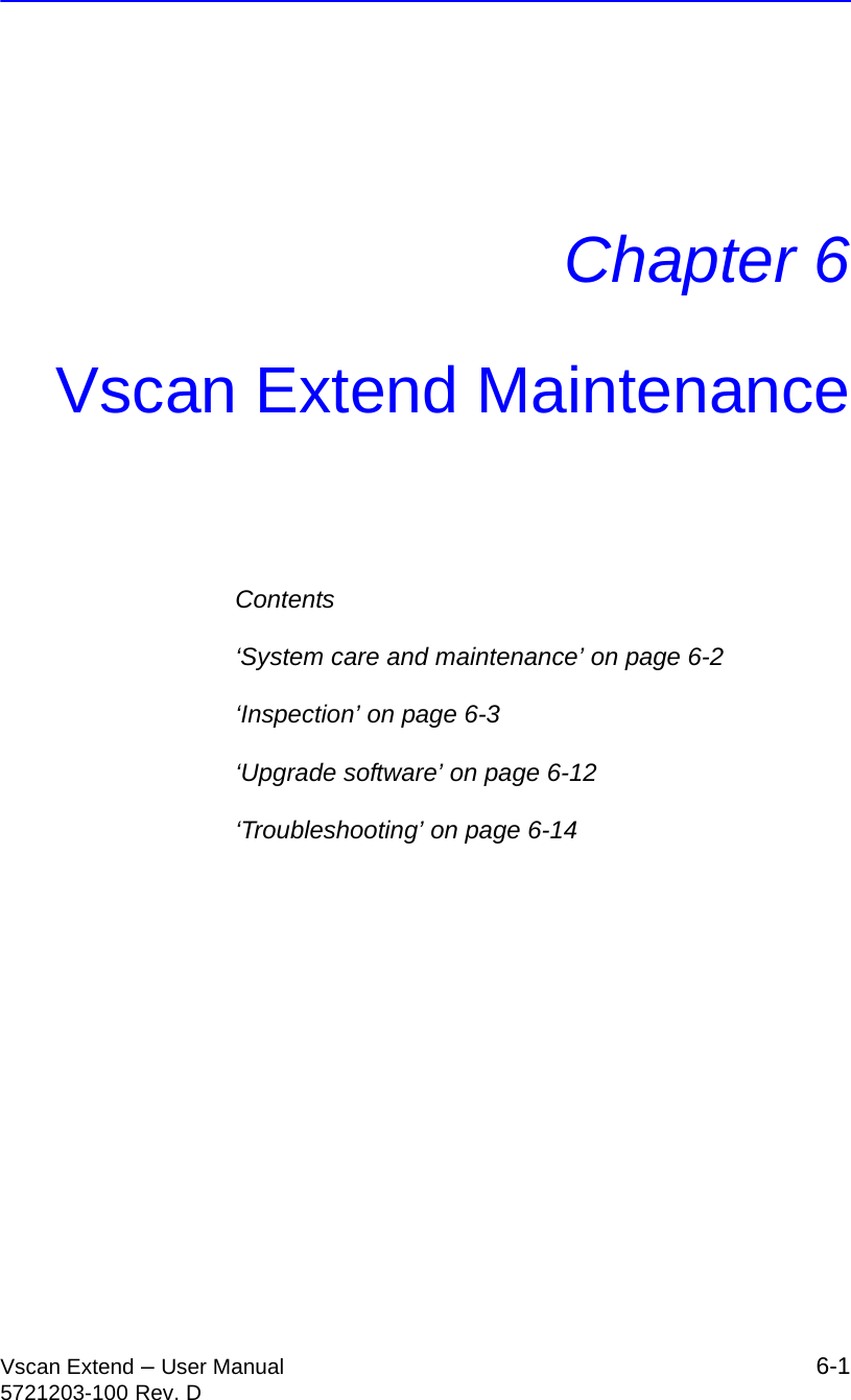 Vscan Extend – User Manual 6-15721203-100 Rev. DChapter 6Vscan Extend MaintenanceContents‘System care and maintenance’ on page 6-2‘Inspection’ on page 6-3‘Upgrade software’ on page 6-12‘Troubleshooting’ on page 6-14