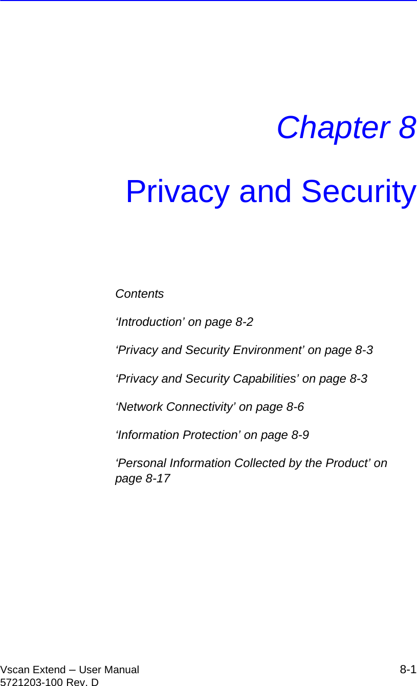 Vscan Extend – User Manual 8-15721203-100 Rev. DChapter 8Privacy and SecurityContents‘Introduction’ on page 8-2‘Privacy and Security Environment’ on page 8-3‘Privacy and Security Capabilities’ on page 8-3‘Network Connectivity’ on page 8-6‘Information Protection’ on page 8-9‘Personal Information Collected by the Product’ on page 8-17