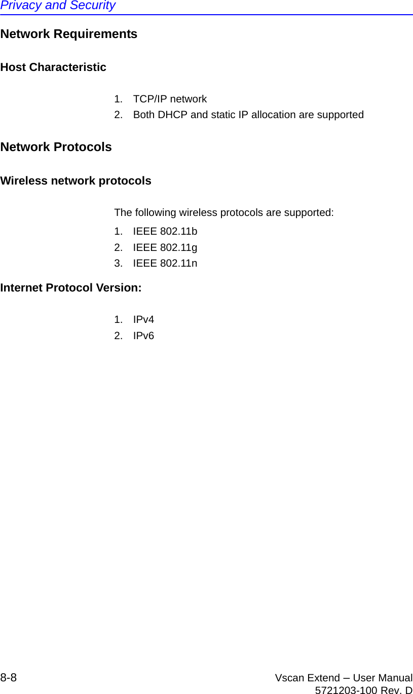 Privacy and Security8-8 Vscan Extend – User Manual5721203-100 Rev. DNetwork RequirementsHost Characteristic1. TCP/IP network2.  Both DHCP and static IP allocation are supportedNetwork ProtocolsWireless network protocols The following wireless protocols are supported:1. IEEE 802.11b2. IEEE 802.11g3. IEEE 802.11nInternet Protocol Version:1. IPv4 2. IPv6