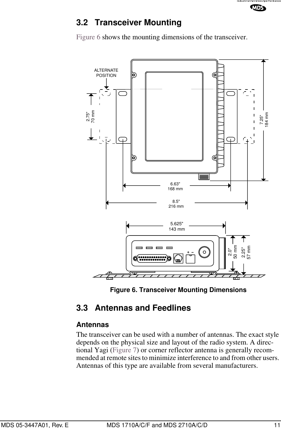 MDS 05-3447A01, Rev. E MDS 1710A/C/F and MDS 2710A/C/D 113.2 Transceiver MountingFigure 6 shows the mounting dimensions of the transceiver.Invisible place holderFigure 6. Transceiver Mounting Dimensions3.3 Antennas and FeedlinesAntennasThe transceiver can be used with a number of antennas. The exact style depends on the physical size and layout of the radio system. A direc-tional Yagi (Figure 7) or corner reflector antenna is generally recom-mended at remote sites to minimize interference to and from other users. Antennas of this type are available from several manufacturers.8.5&quot;216 mm1.75&quot;4.44 CM6.63&quot;168 mm2.75&quot;70 mm7.25&quot;184 mmALTERNATEPOSITION5.625&quot;143 mm2.25&quot;57 mm2.0&quot;50 mm
