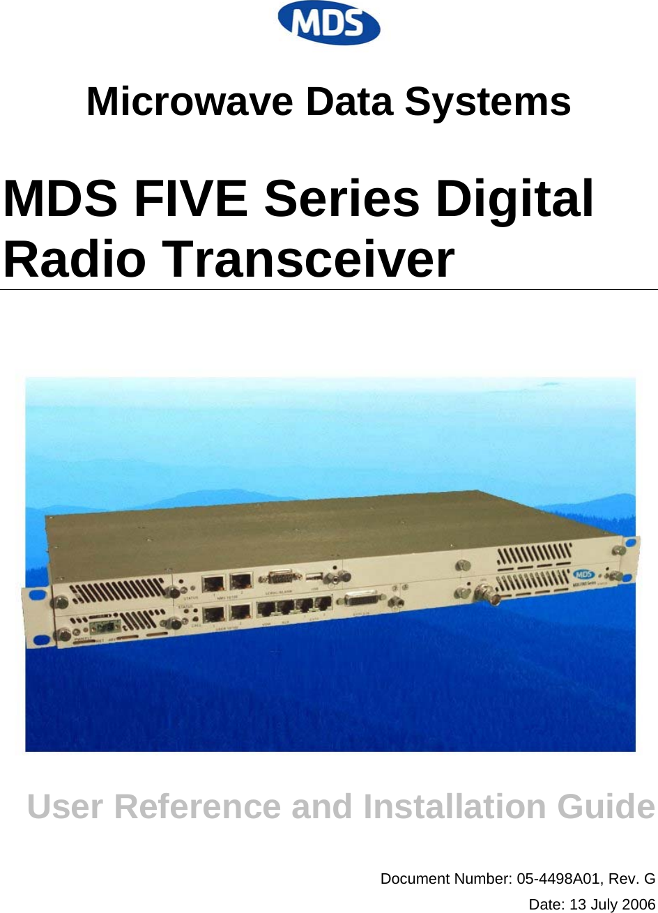   Microwave Data Systems MDS FIVE Series Digital Radio Transceiver  User Reference and Installation Guide  Document Number: 05-4498A01, Rev. G Date: 13 July 2006  