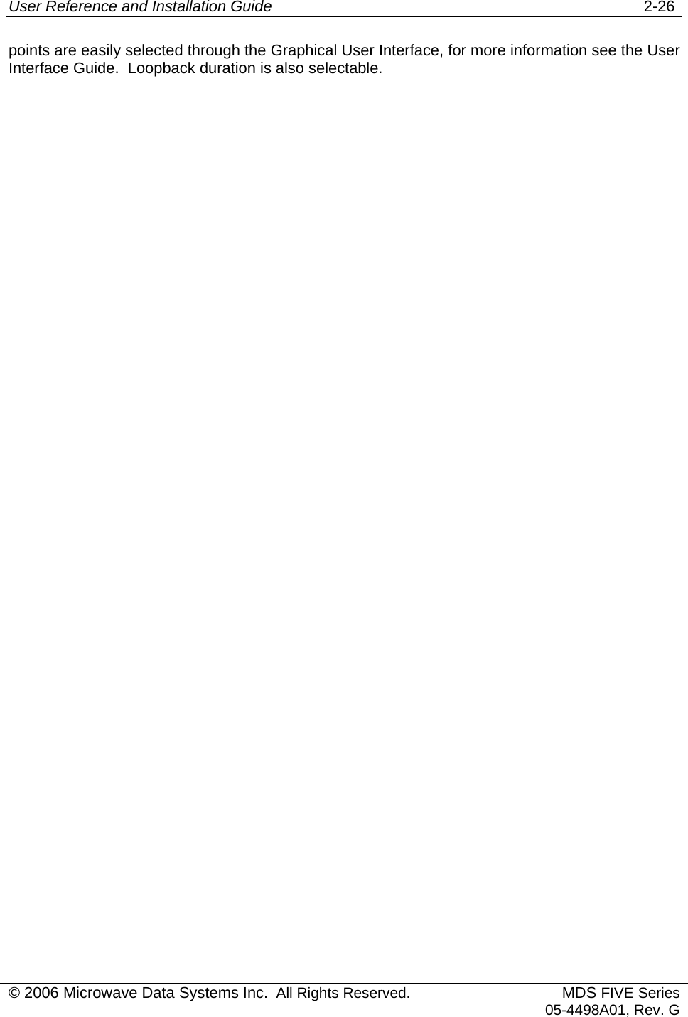 User Reference and Installation Guide   2-26 © 2006 Microwave Data Systems Inc.  All Rights Reserved. MDS FIVE Series05-4498A01, Rev. G points are easily selected through the Graphical User Interface, for more information see the User Interface Guide.  Loopback duration is also selectable.  