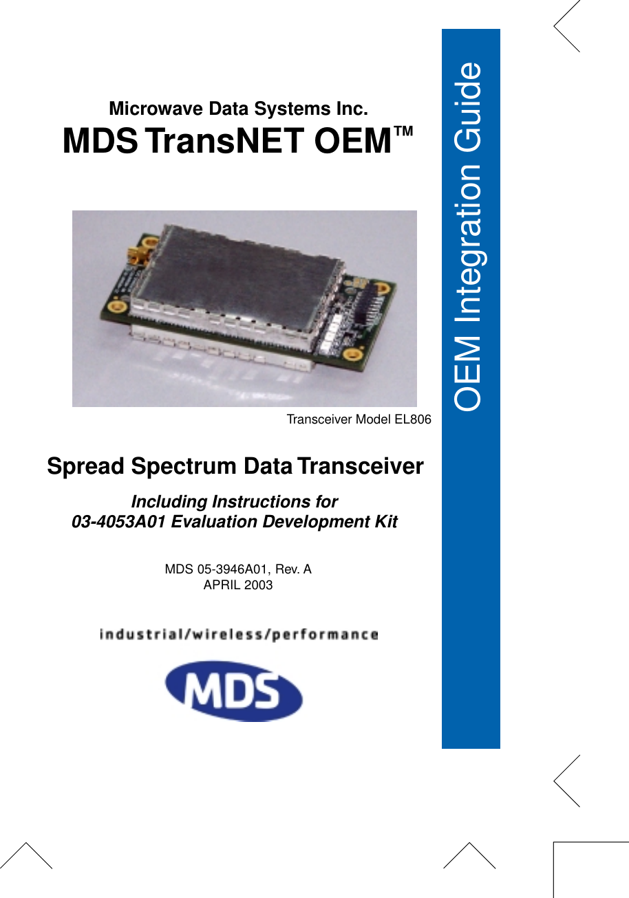  Installation &amp; Operation GuideOEM Integration Guide MDS 05-3946A01, Rev. AAPRIL 2003 Microwave Data Systems Inc.  MDS TransNET OEM ™ Spread Spectrum Data TransceiverTransceiver Model EL806 Including Instructions for 03-4053A01 Evaluation Development Kit