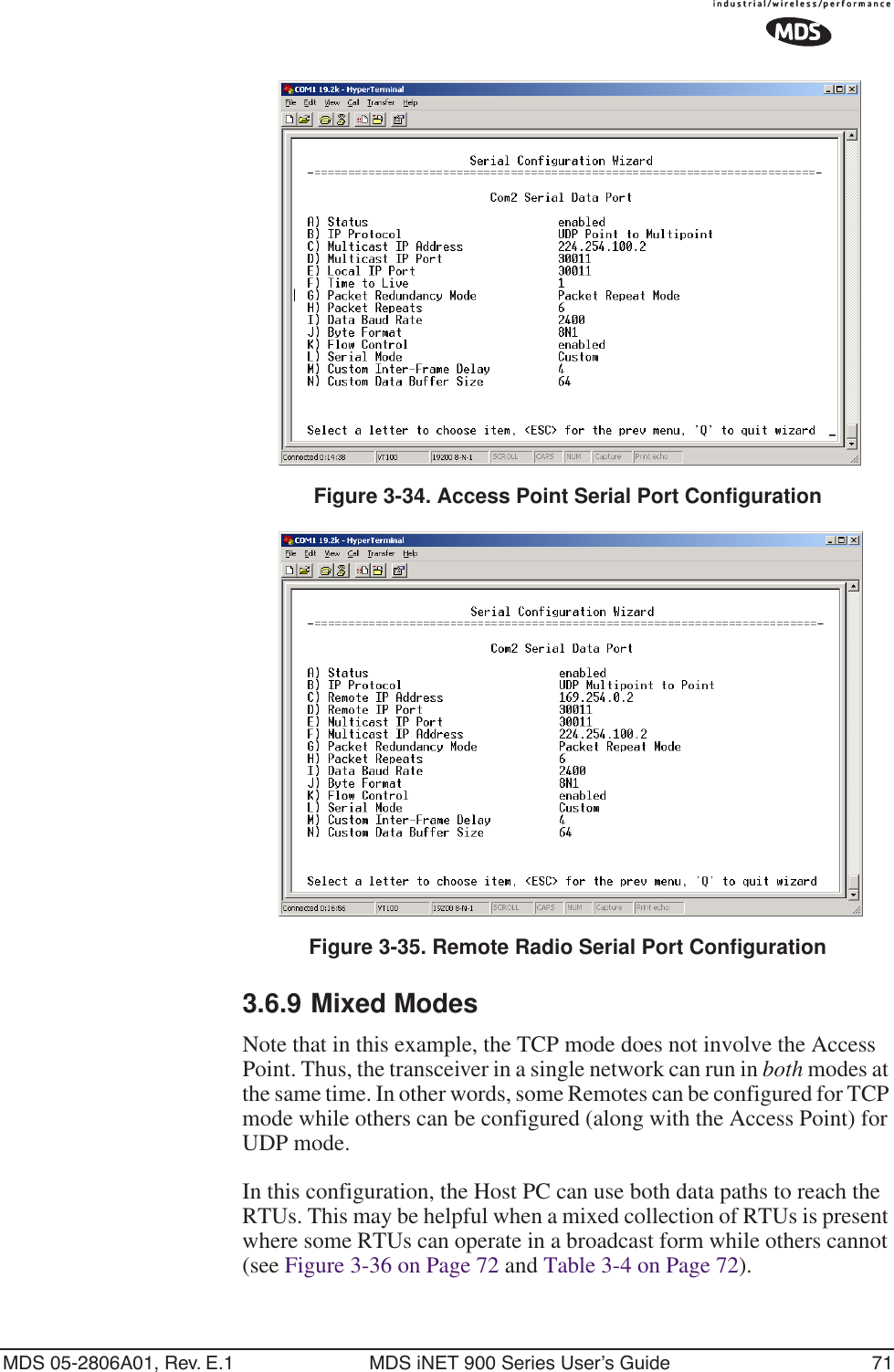 MDS 05-2806A01, Rev. E.1 MDS iNET 900 Series User’s Guide 71Figure 3-34. Access Point Serial Port ConfigurationFigure 3-35. Remote Radio Serial Port Configuration3.6.9 Mixed ModesNote that in this example, the TCP mode does not involve the Access Point. Thus, the transceiver in a single network can run in both modes at the same time. In other words, some Remotes can be configured for TCP mode while others can be configured (along with the Access Point) for UDP mode.In this configuration, the Host PC can use both data paths to reach the RTUs. This may be helpful when a mixed collection of RTUs is present where some RTUs can operate in a broadcast form while others cannot (see Figure 3-36 on Page 72 and Table 3-4 on Page 72).