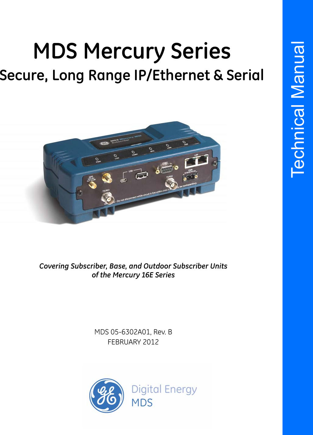 Installation and Operation GuideTechnical ManualMDS 05-6302A01, Rev. BFEBRUARY 2012Covering Subscriber, Base, and Outdoor Subscriber Unitsof the Mercury 16E SeriesMDS Mercury SeriesSecure, Long Range IP/Ethernet &amp; Serial
