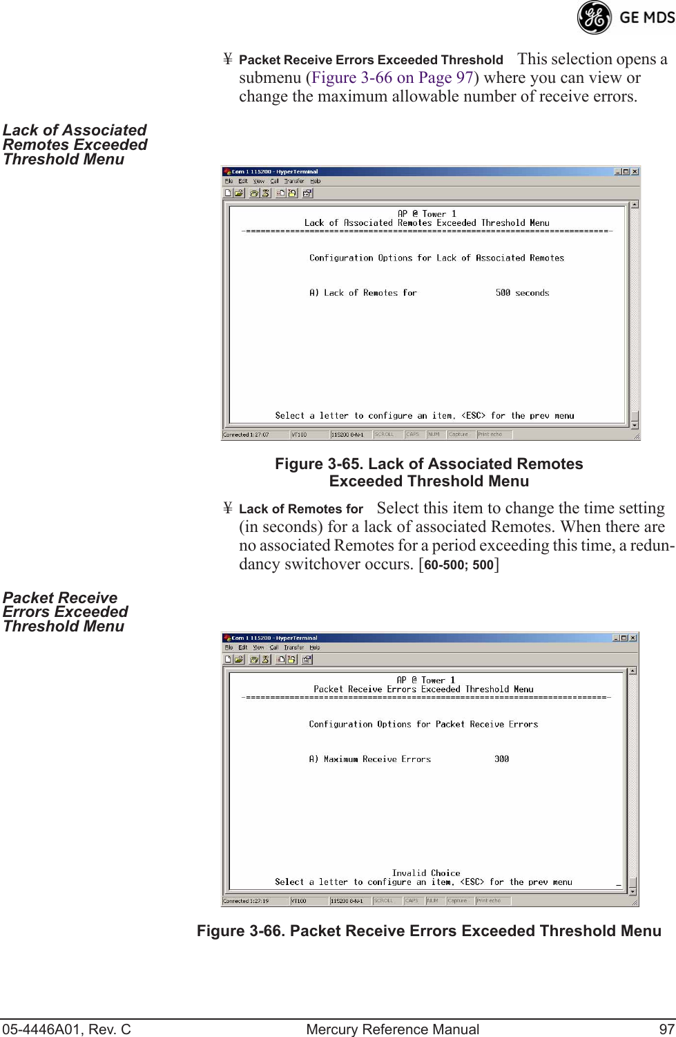 05-4446A01, Rev. C Mercury Reference Manual 97¥Packet Receive Errors Exceeded ThresholdThis selection opens a submenu (Figure 3-66 on Page 97) where you can view or change the maximum allowable number of receive errors.Lack of Associated Remotes Exceeded Threshold Menu Invisible place holderFigure 3-65. Lack of Associated Remotes Exceeded Threshold Menu¥Lack of Remotes forSelect this item to change the time setting (in seconds) for a lack of associated Remotes. When there are no associated Remotes for a period exceeding this time, a redun-dancy switchover occurs. [60-500; 500]Packet Receive Errors Exceeded Threshold Menu Invisible place holderFigure 3-66. Packet Receive Errors Exceeded Threshold Menu 