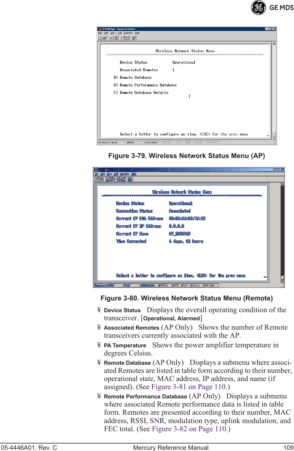 05-4446A01, Rev. C Mercury Reference Manual 109Invisible place holderFigure 3-79. Wireless Network Status Menu (AP)Invisible place holderFigure 3-80. Wireless Network Status Menu (Remote)¥Device StatusDisplays the overall operating condition of the transceiver. [Operational, Alarmed]¥Associated Remotes (AP Only)Shows the number of Remote transceivers currently associated with the AP.¥PA TemperatureShows the power amplifier temperature in degrees Celsius.¥Remote Database (AP Only)Displays a submenu where associ-ated Remotes are listed in table form according to their number, operational state, MAC address, IP address, and name (if assigned). (See Figure 3-81 on Page 110.)¥Remote Performance Database (AP Only)Displays a submenu where associated Remote performance data is listed in table form. Remotes are presented according to their number, MAC address, RSSI, SNR, modulation type, uplink modulation, and FEC total. (See Figure 3-82 on Page 110.)