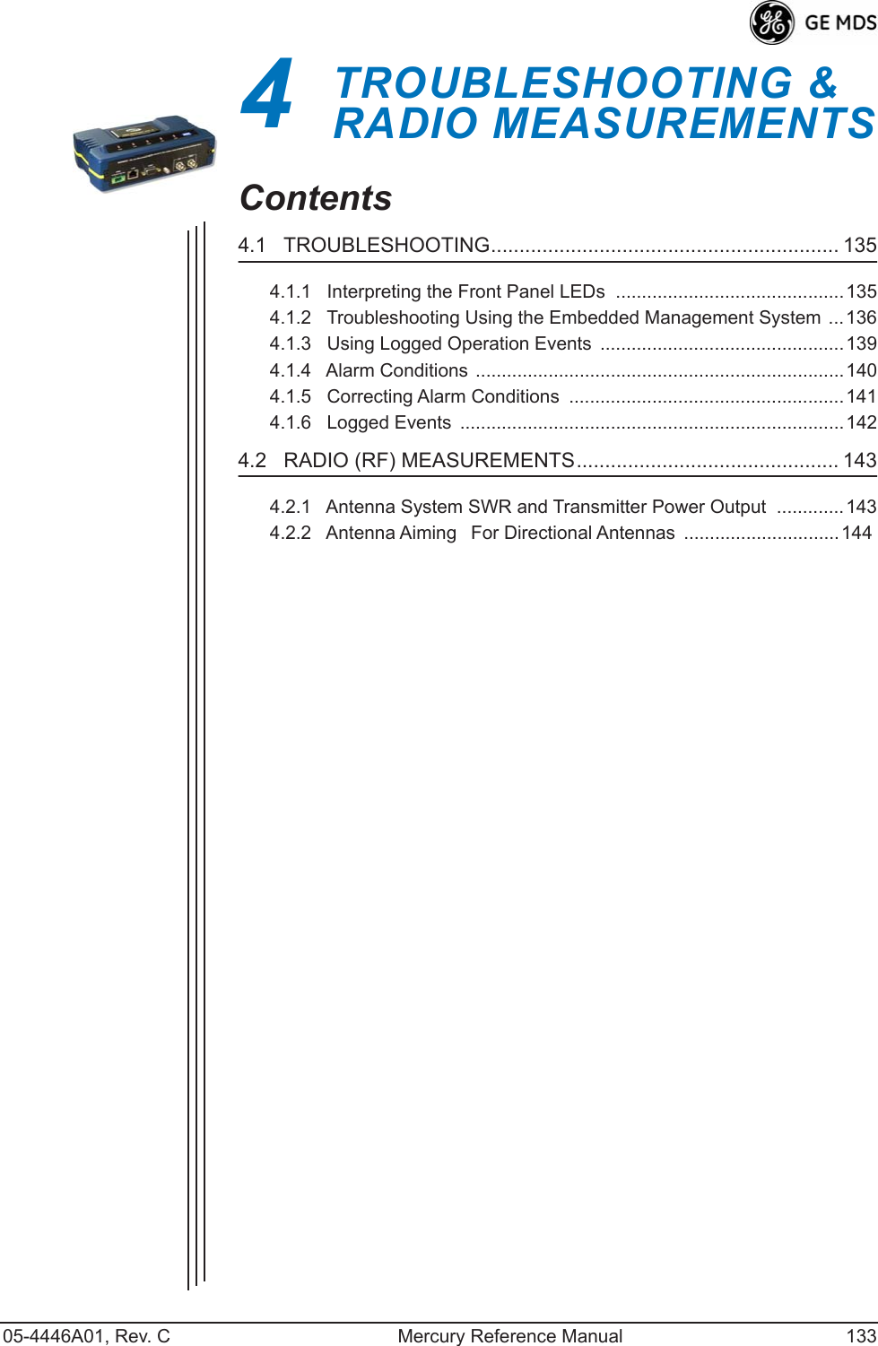 05-4446A01, Rev. C Mercury Reference Manual 1334 TROUBLESHOOTING &amp; RADIO MEASUREMENTS4 Chapter Counter Reset ParagraphContents4.1   TROUBLESHOOTING............................................................. 1354.1.1   Interpreting the Front Panel LEDs  ............................................1354.1.2   Troubleshooting Using the Embedded Management System ...1364.1.3   Using Logged Operation Events  ...............................................1394.1.4   Alarm Conditions .......................................................................1404.1.5   Correcting Alarm Conditions  .....................................................1414.1.6   Logged Events  ..........................................................................1424.2   RADIO (RF) MEASUREMENTS.............................................. 1434.2.1   Antenna System SWR and Transmitter Power Output  .............1434.2.2   Antenna AimingFor Directional Antennas  ..............................144