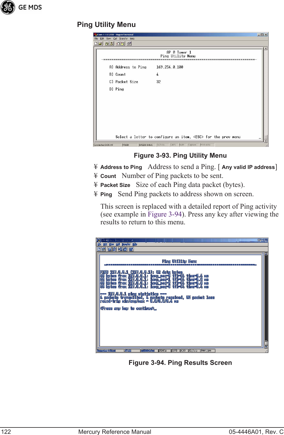 122 Mercury Reference Manual 05-4446A01, Rev. CPing Utility Menu Invisible place holderFigure 3-93. Ping Utility Menu¥Address to PingAddress to send a Ping. [ Any valid IP address]¥CountNumber of Ping packets to be sent.¥Packet SizeSize of each Ping data packet (bytes).¥PingSend Ping packets to address shown on screen.This screen is replaced with a detailed report of Ping activity (see example in Figure 3-94). Press any key after viewing the results to return to this menu.Invisible place holderFigure 3-94. Ping Results Screen 