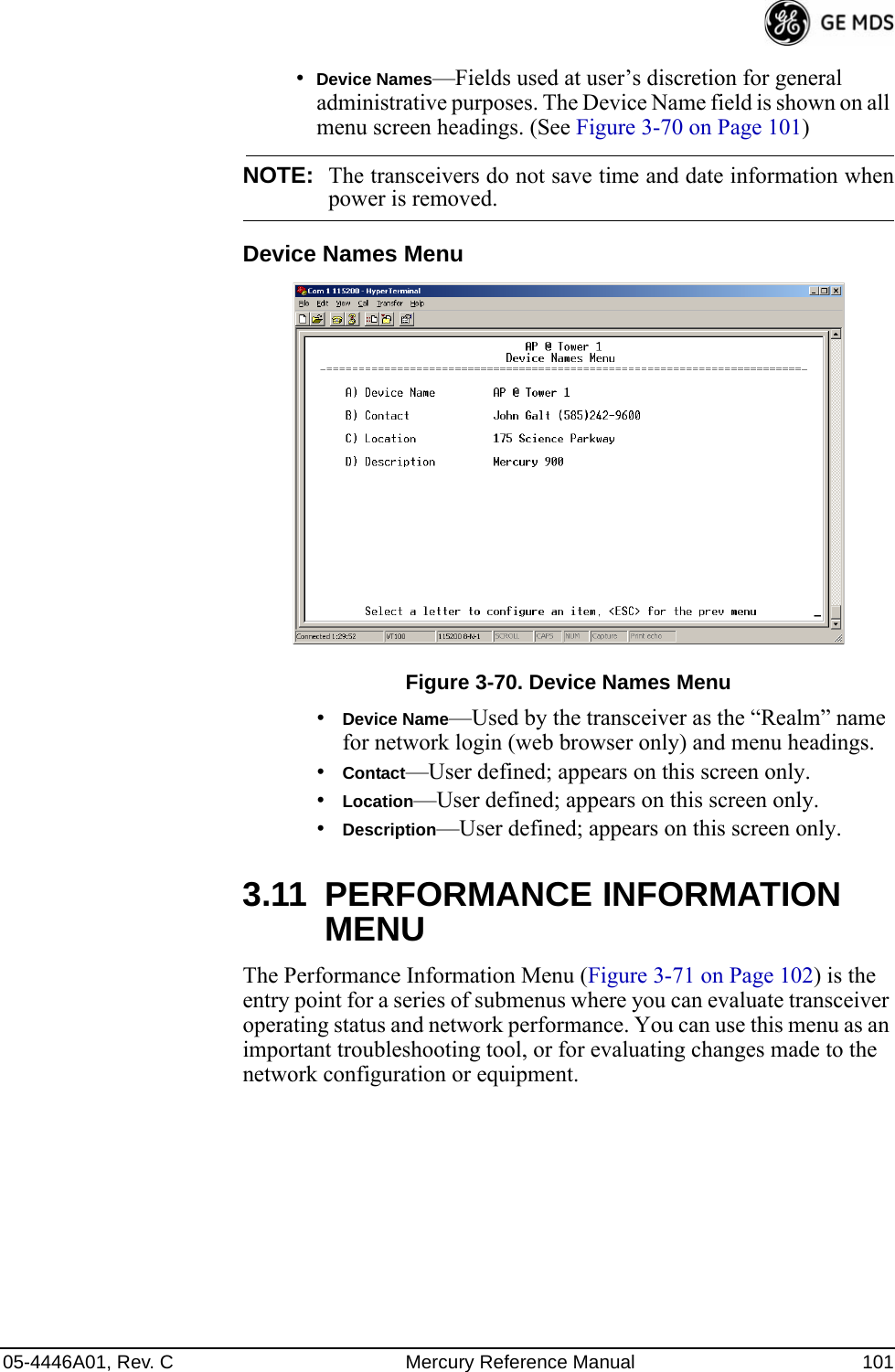 05-4446A01, Rev. C Mercury Reference Manual 101•Device Names—Fields used at user’s discretion for general administrative purposes. The Device Name field is shown on all menu screen headings. (See Figure 3-70 on Page 101)NOTE: The transceivers do not save time and date information whenpower is removed.Device Names MenuFigure 3-70. Device Names Menu•Device Name—Used by the transceiver as the “Realm” name for network login (web browser only) and menu headings. •Contact—User defined; appears on this screen only.•Location—User defined; appears on this screen only.•Description—User defined; appears on this screen only.3.11 PERFORMANCE INFORMATION MENUThe Performance Information Menu (Figure 3-71 on Page 102) is the entry point for a series of submenus where you can evaluate transceiver operating status and network performance. You can use this menu as an important troubleshooting tool, or for evaluating changes made to the network configuration or equipment. 