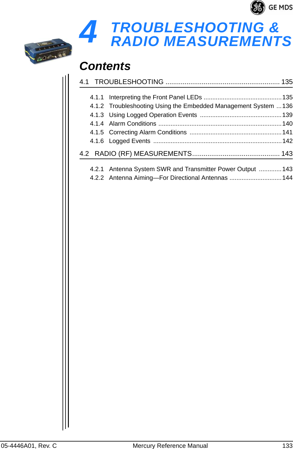 05-4446A01, Rev. C Mercury Reference Manual 1334 TROUBLESHOOTING &amp; RADIO MEASUREMENTS4 Chapter Counter Reset ParagraphContents4.1   TROUBLESHOOTING ............................................................ 1354.1.1   Interpreting the Front Panel LEDs .............................................1354.1.2   Troubleshooting Using the Embedded Management System ...1364.1.3   Using Logged Operation Events  ...............................................1394.1.4   Alarm Conditions .......................................................................1404.1.5   Correcting Alarm Conditions  .....................................................1414.1.6   Logged Events  ..........................................................................1424.2   RADIO (RF) MEASUREMENTS.............................................. 1434.2.1   Antenna System SWR and Transmitter Power Output  .............1434.2.2   Antenna Aiming—For Directional Antennas ..............................144