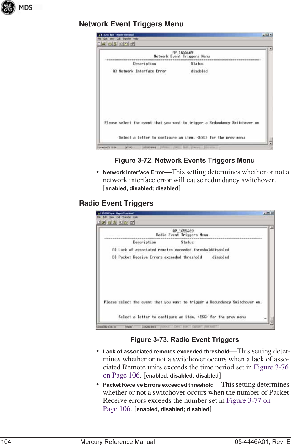 104 Mercury Reference Manual 05-4446A01, Rev. ENetwork Event Triggers Menu Invisible place holderFigure 3-72. Network Events Triggers Menu•Network Interface Error—This setting determines whether or not a network interface error will cause redundancy switchover. [enabled, disabled; disabled]Radio Event Triggers Invisible place holderFigure 3-73. Radio Event Triggers•Lack of associated remotes exceeded threshold—This setting deter-mines whether or not a switchover occurs when a lack of asso-ciated Remote units exceeds the time period set in Figure 3-76 on Page 106. [enabled, disabled; disabled]•Packet Receive Errors exceeded threshold—This setting determines whether or not a switchover occurs when the number of Packet Receive errors exceeds the number set in Figure 3-77 on Page 106. [enabled, disabled; disabled] 