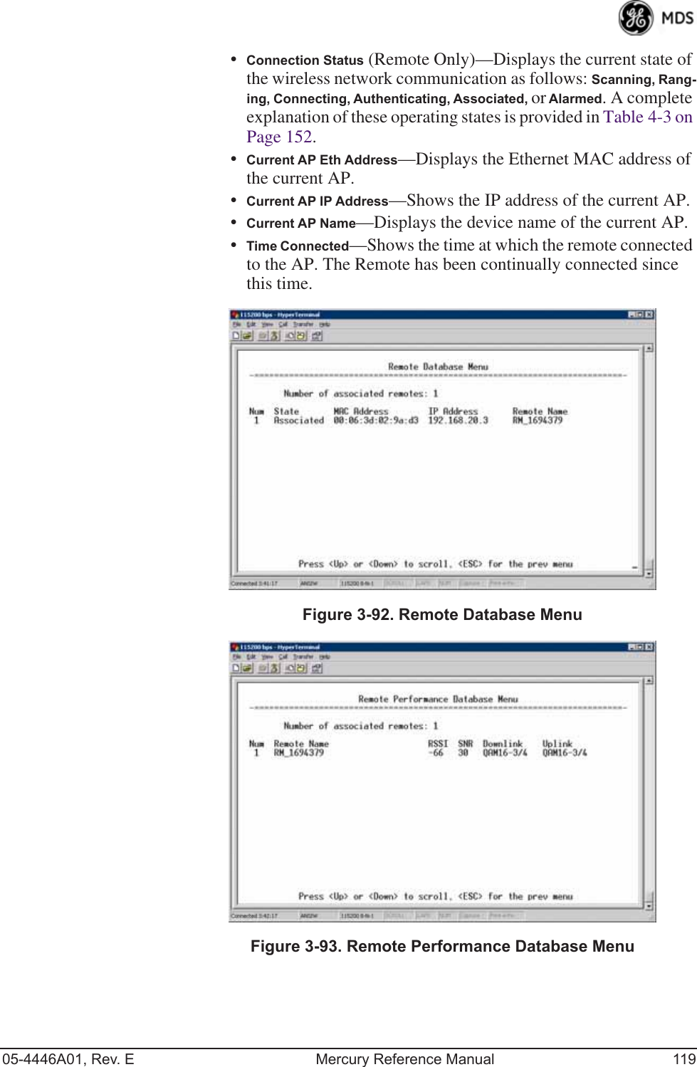 05-4446A01, Rev. E Mercury Reference Manual 119•Connection Status (Remote Only)—Displays the current state of the wireless network communication as follows: Scanning, Rang-ing, Connecting, Authenticating, Associated, or Alarmed. A complete explanation of these operating states is provided in Table 4-3 on Page 152. •Current AP Eth Address—Displays the Ethernet MAC address of the current AP.•Current AP IP Address—Shows the IP address of the current AP.•Current AP Name—Displays the device name of the current AP.•Time Connected—Shows the time at which the remote connected to the AP. The Remote has been continually connected since this time. Invisible place holderFigure 3-92. Remote Database MenuInvisible place holderFigure 3-93. Remote Performance Database Menu