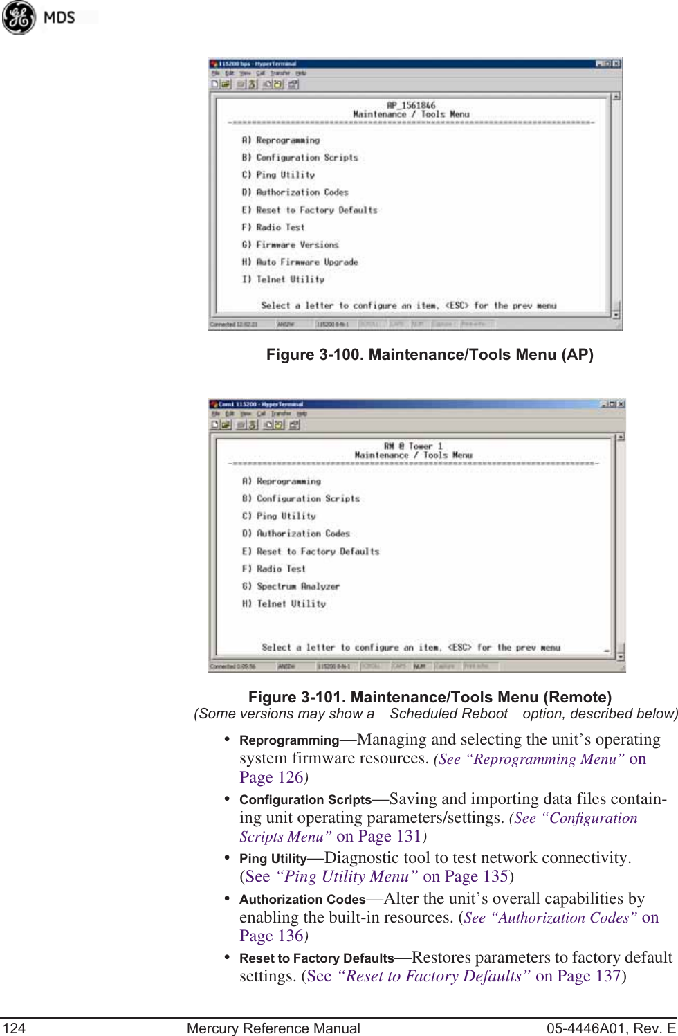 124 Mercury Reference Manual 05-4446A01, Rev. EInvisible place holderFigure 3-100. Maintenance/Tools Menu (AP)Invisible place holderFigure 3-101. Maintenance/Tools Menu (Remote)(Some versions may show a Scheduled Reboot option, described below)•Reprogramming—Managing and selecting the unit’s operating system firmware resources. (See “Reprogramming Menu” on Page 126)•Configuration Scripts—Saving and importing data files contain-ing unit operating parameters/settings. (See “Conﬁguration Scripts Menu” on Page 131)•Ping Utility—Diagnostic tool to test network connectivity. (See “Ping Utility Menu” on Page 135)•Authorization Codes—Alter the unit’s overall capabilities by enabling the built-in resources. (See “Authorization Codes” on Page 136)•Reset to Factory Defaults—Restores parameters to factory default settings. (See “Reset to Factory Defaults” on Page 137)