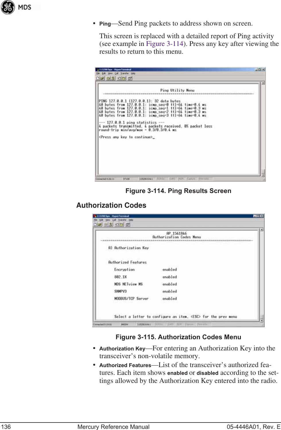 136 Mercury Reference Manual 05-4446A01, Rev. E•Ping—Send Ping packets to address shown on screen.This screen is replaced with a detailed report of Ping activity (see example in Figure 3-114). Press any key after viewing the results to return to this menu.Invisible place holderFigure 3-114. Ping Results ScreenAuthorization Codes Invisible place holderFigure 3-115. Authorization Codes Menu•Authorization Key—For entering an Authorization Key into the transceiver’s non-volatile memory.•Authorized Features—List of the transceiver’s authorized fea-tures. Each item shows enabled or disabled according to the set-tings allowed by the Authorization Key entered into the radio. 