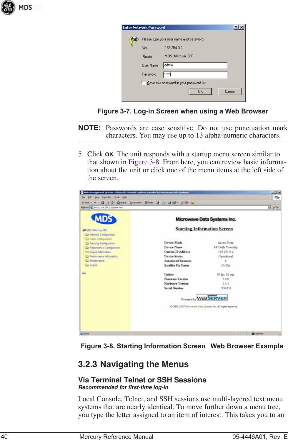 40 Mercury Reference Manual 05-4446A01, Rev. EInvisible place holderFigure 3-7. Log-in Screen when using a Web BrowserNOTE: Passwords are case sensitive. Do not use punctuation markcharacters. You may use up to 13 alpha-numeric characters.5. Click OK. The unit responds with a startup menu screen similar to that shown in Figure 3-8. From here, you can review basic informa-tion about the unit or click one of the menu items at the left side of the screen. Invisible place holderFigure 3-8. Starting Information ScreenWeb Browser Example3.2.3 Navigating the MenusVia Terminal Telnet or SSH SessionsRecommended for first-time log-inLocal Console, Telnet, and SSH sessions use multi-layered text menu systems that are nearly identical. To move further down a menu tree, you type the letter assigned to an item of interest. This takes you to an 