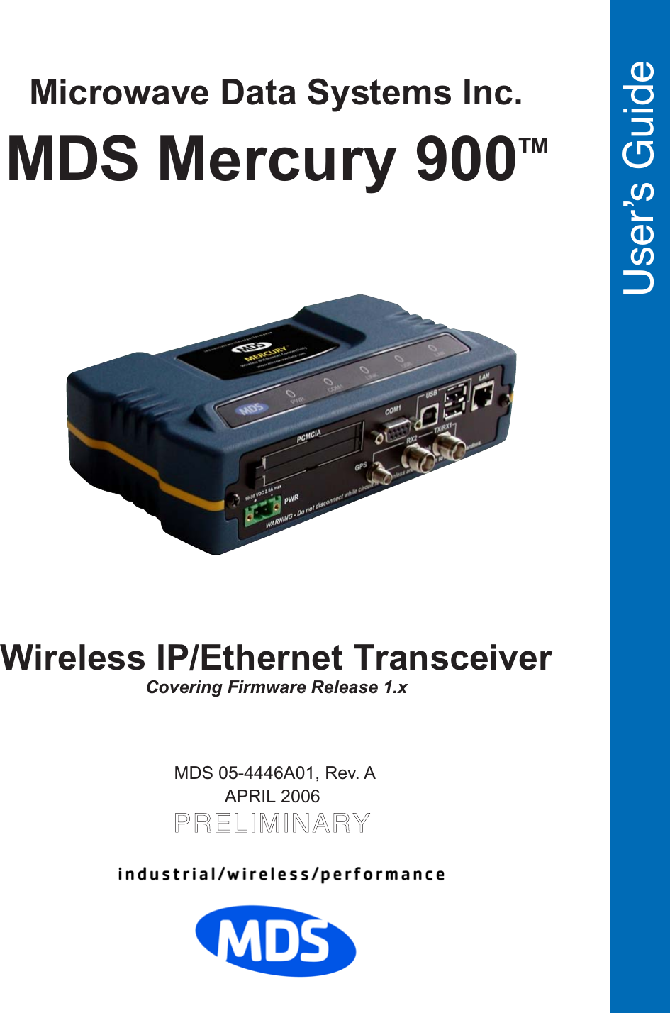  User’s Guide MDS 05-4446A01, Rev. AAPRIL 2006PRELIMINARYWireless IP/Ethernet TransceiverCovering Firmware Release 1.xMDS Mercury 900TMMicrowave Data Systems Inc. 