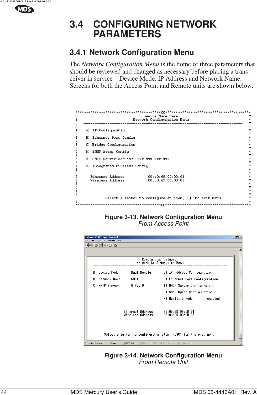 44 MDS Mercury User’s Guide MDS 05-4446A01, Rev. A3.4 CONFIGURING NETWORK PARAMETERS3.4.1 Network Configuration MenuThe Network Configuration Menu is the home of three parameters that should be reviewed and changed as necessary before placing a trans-ceiver in service—Device Mode, IP Address and Network Name. Screens for both the Access Point and Remote units are shown below.Figure 3-13. Network Configuration MenuFrom Access PointFigure 3-14. Network Configuration MenuFrom Remote Unit