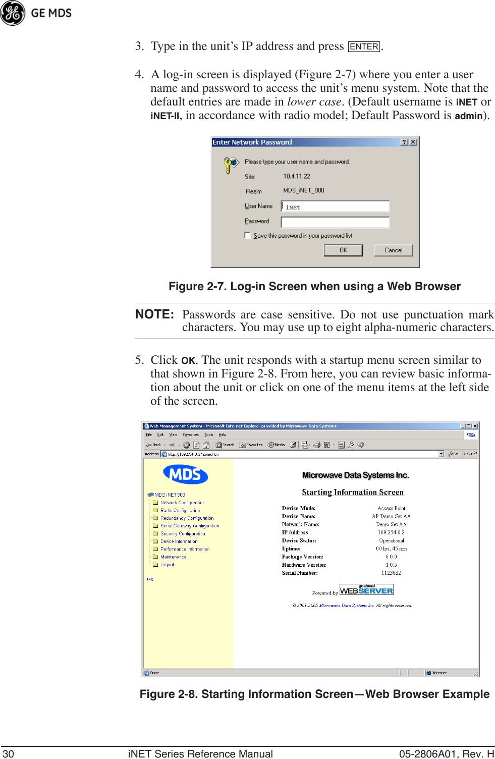 30 iNET Series Reference Manual 05-2806A01, Rev. H3. Type in the unit’s IP address and press  .4. A log-in screen is displayed (Figure 2-7) where you enter a user name and password to access the unit’s menu system. Note that the default entries are made in lower case. (Default username is iNET or iNET-II, in accordance with radio model; Default Password is admin).Invisible place holderFigure 2-7. Log-in Screen when using a Web BrowserNOTE: Passwords are case sensitive. Do not use punctuation markcharacters. You may use up to eight alpha-numeric characters.5. Click OK. The unit responds with a startup menu screen similar to that shown in Figure 2-8. From here, you can review basic informa-tion about the unit or click on one of the menu items at the left side of the screen.Invisible place holderFigure 2-8. Starting Information Screen—Web Browser ExampleENTERiNET