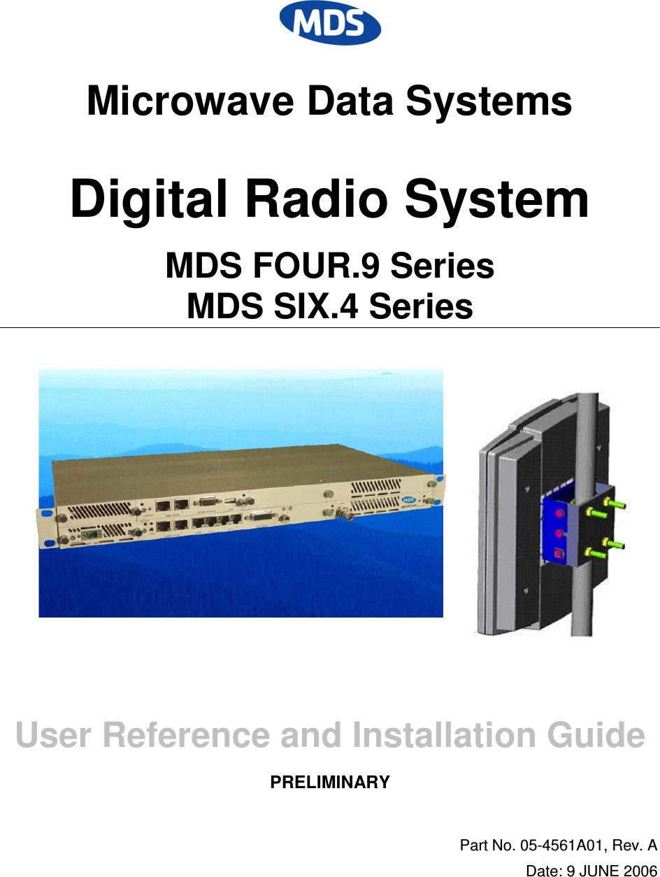  Microwave Data Systems Digital Radio System MDS FOUR.9 Series MDS SIX.4 Series       User Reference and Installation Guide PRELIMINARY  Part No. 05-4561A01, Rev. A Date: 9 JUNE 2006 