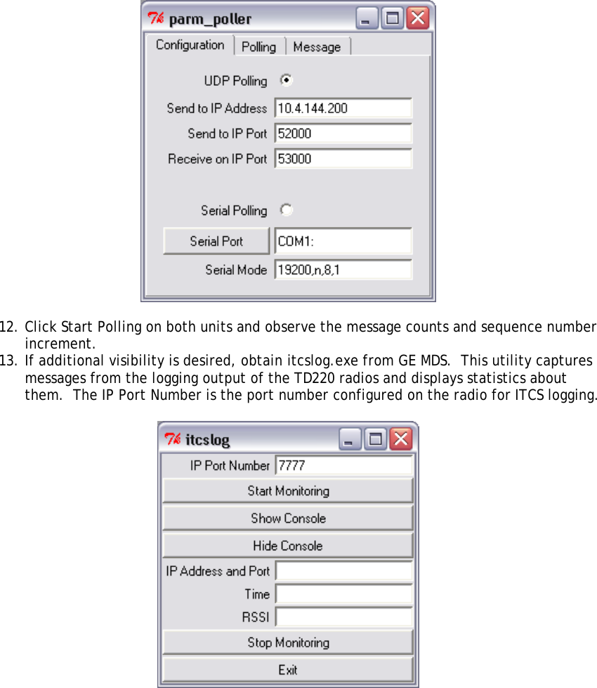   12. Click Start Polling on both units and observe the message counts and sequence number increment. 13. If additional visibility is desired, obtain itcslog.exe from GE MDS.  This utility captures messages from the logging output of the TD220 radios and displays statistics about them.  The IP Port Number is the port number configured on the radio for ITCS logging.     