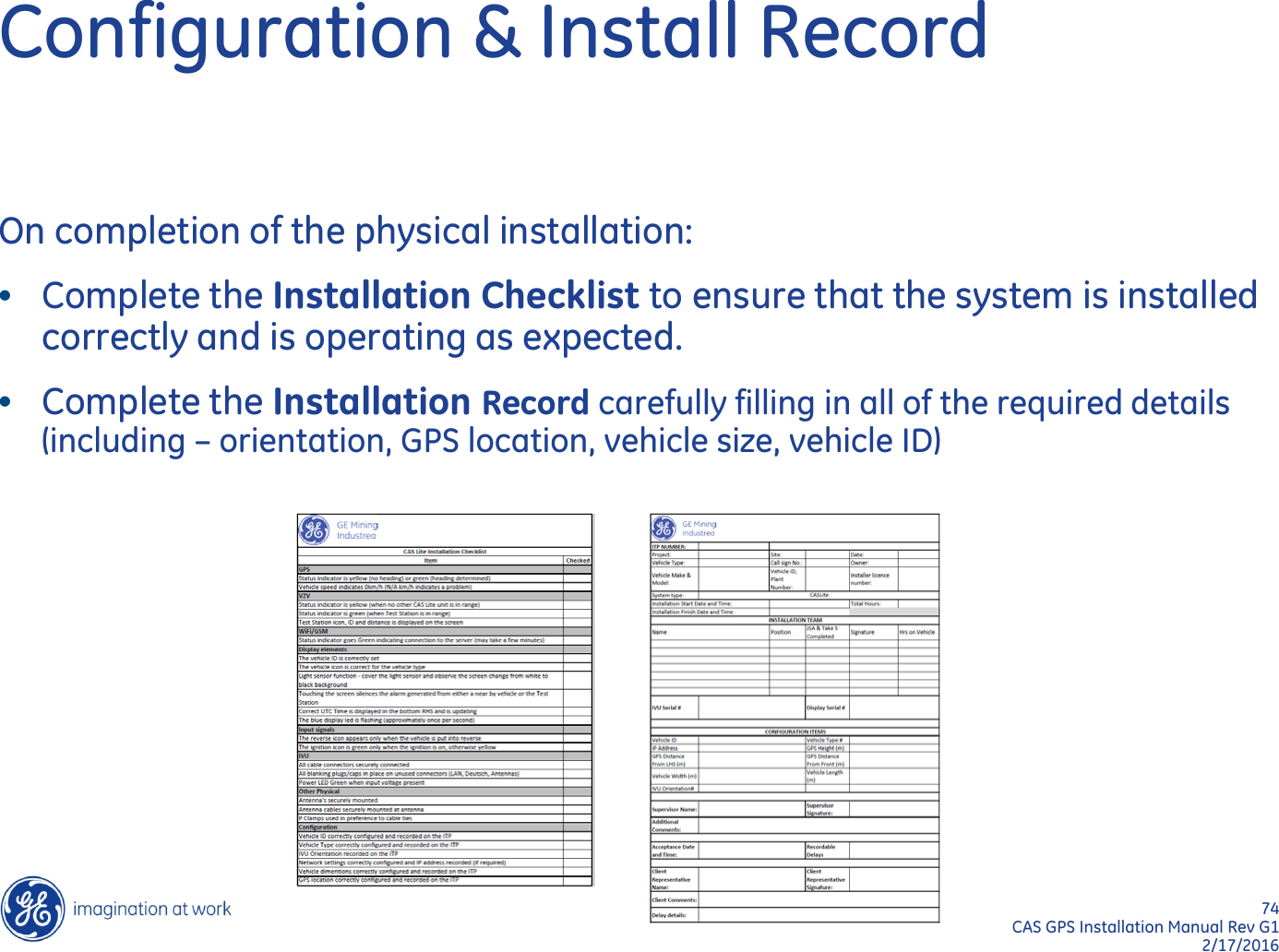 74  CAS GPS Installation Manual Rev G1 2/17/2016 Configuration &amp; Install Record On completion of the physical installation: •Complete the Installation Checklist to ensure that the system is installed correctly and is operating as expected. •Complete the Installation Record carefully filling in all of the required details (including – orientation, GPS location, vehicle size, vehicle ID)  