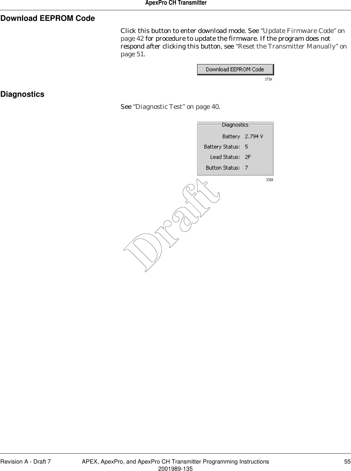 Revision A - Draft 7 APEX, ApexPro, and ApexPro CH Transmitter Programming Instructions 552001989-135ApexPro CH TransmitterDownload EEPROM CodeClick this button to enter download mode. See “Update Firmware Code” on page 42 for procedure to update the firmware. If the program does not respond after clicking this button, see “Reset the Transmitter Manually” on page 51.DiagnosticsSee “Diagnostic Test” on page 40.375A330ADraft