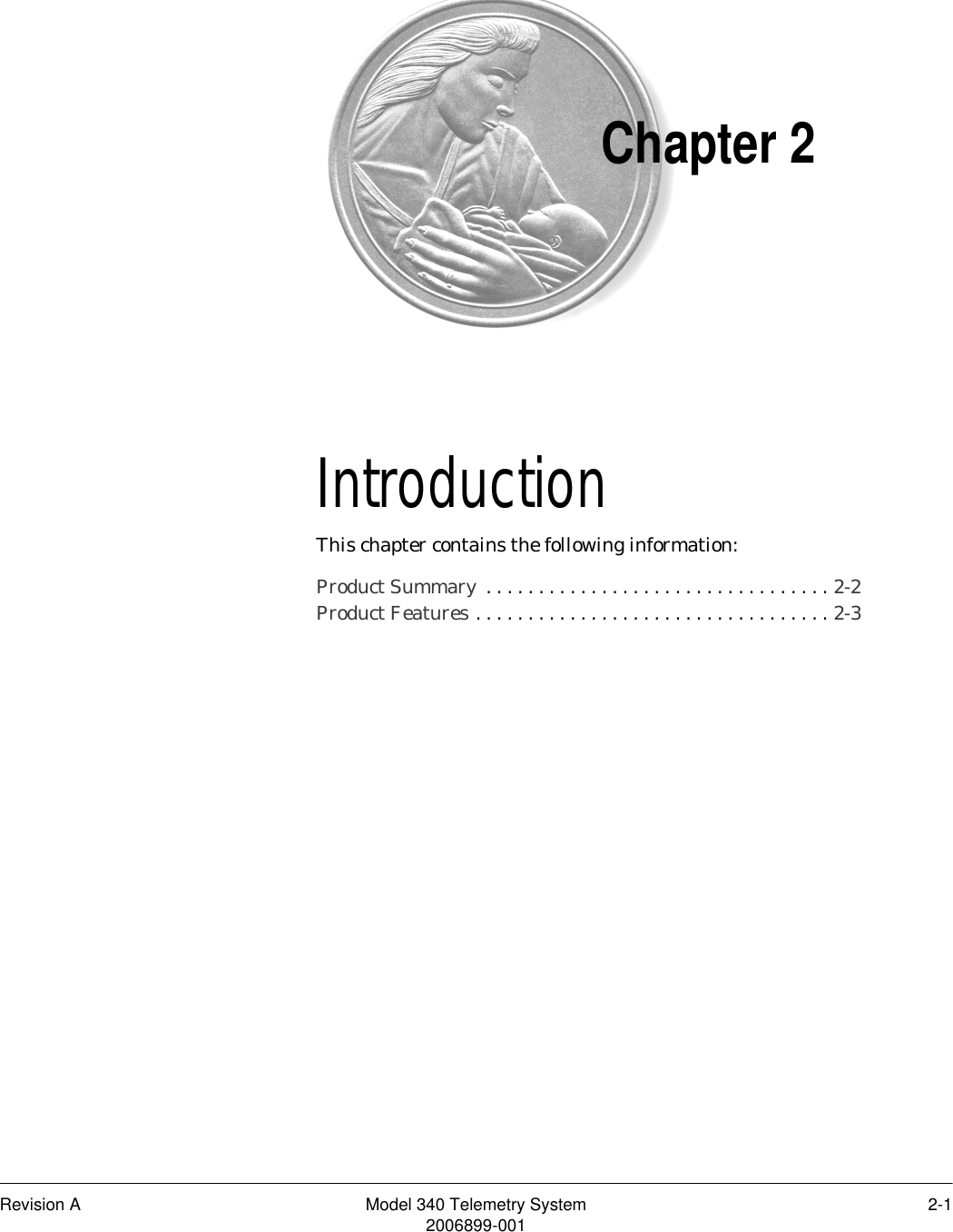 Revision A Model 340 Telemetry System 2-12006899-001Chapter 2Introduction 2This chapter contains the following information:Product Summary  . . . . . . . . . . . . . . . . . . . . . . . . . . . . . . . . . 2-2Product Features . . . . . . . . . . . . . . . . . . . . . . . . . . . . . . . . . . 2-3