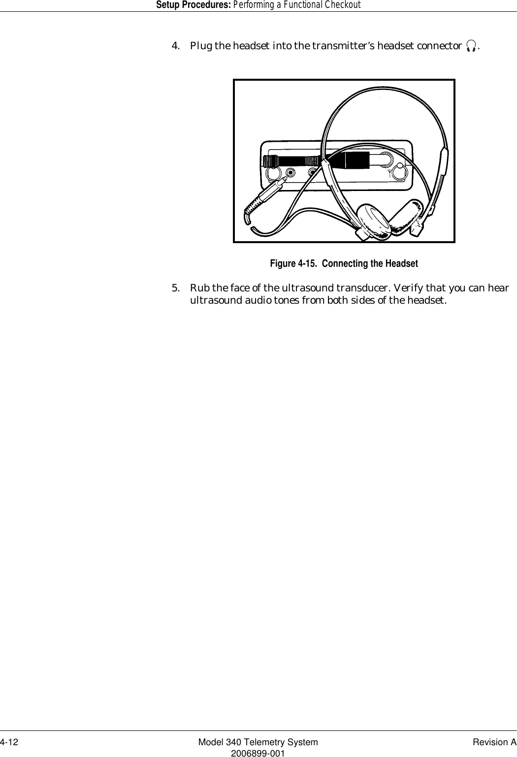 4-12 Model 340 Telemetry System Revision A2006899-001Setup Procedures: Performing a Functional Checkout4. Plug the headset into the transmitter’s headset connector  .Figure 4-15.  Connecting the Headset5. Rub the face of the ultrasound transducer. Verify that you can hear ultrasound audio tones from both sides of the headset.