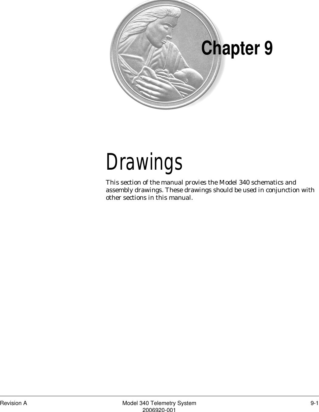 Revision A Model 340 Telemetry System 9-12006920-001Chapter 9Drawings 9This section of the manual provies the Model 340 schematics and assembly drawings. These drawings should be used in conjunction with other sections in this manual.