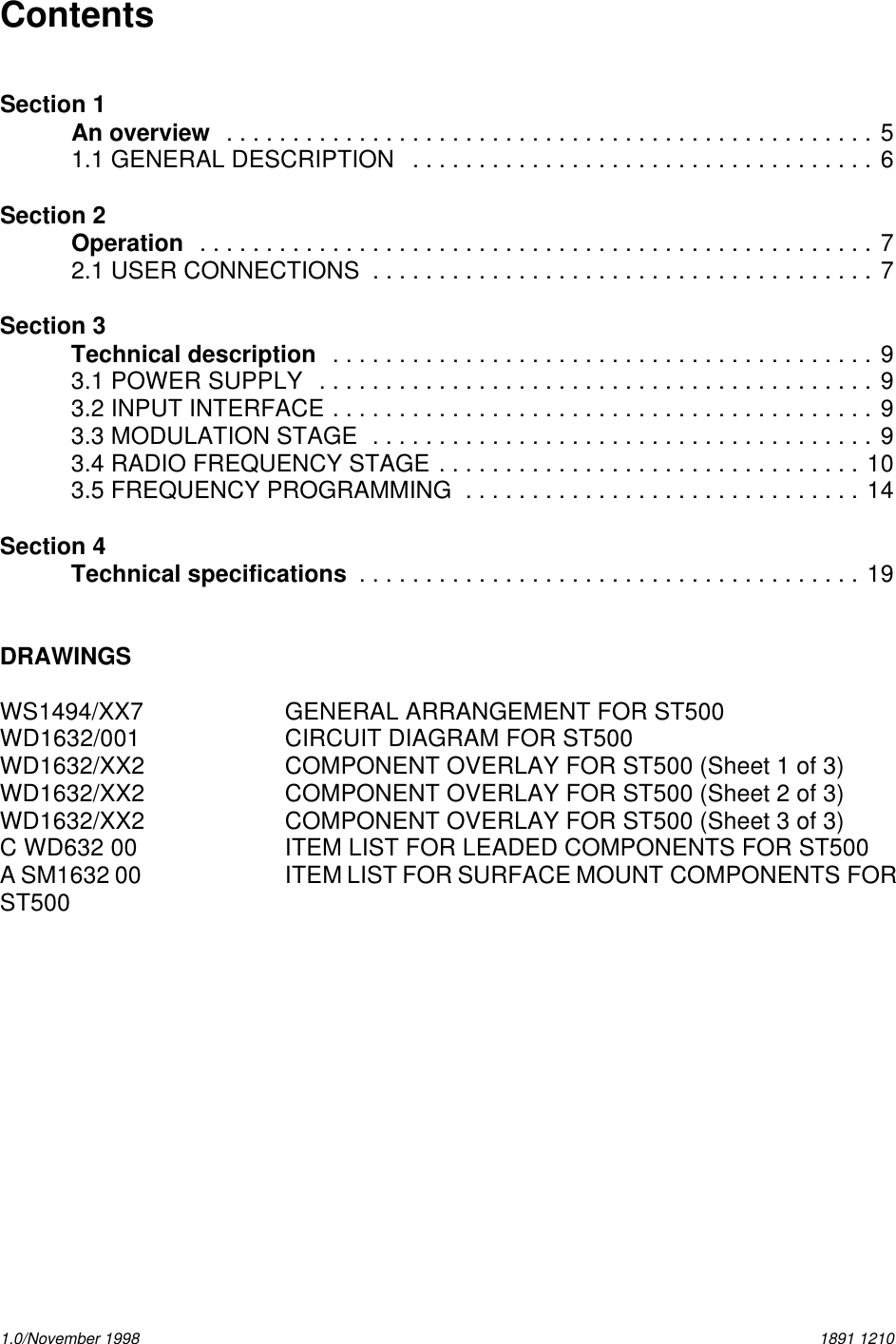 1.0/November 1998 1891 1210ContentsSection 1An overview .................................................51.1 GENERAL DESCRIPTION ...................................6Section 2Operation ...................................................72.1 USER CONNECTIONS ......................................7Section 3Technical description .........................................93.1 POWER SUPPLY ..........................................93.2 INPUT INTERFACE .........................................93.3 MODULATION STAGE ......................................93.4 RADIO FREQUENCY STAGE ................................103.5 FREQUENCY PROGRAMMING ..............................14Section 4Technical specifications ......................................19DRAWINGSWS1494/XX7 GENERAL ARRANGEMENT FOR ST500WD1632/001 CIRCUIT DIAGRAM FOR ST500 WD1632/XX2 COMPONENT OVERLAY FOR ST500 (Sheet 1 of 3)WD1632/XX2 COMPONENT OVERLAY FOR ST500 (Sheet 2 of 3)WD1632/XX2 COMPONENT OVERLAY FOR ST500 (Sheet 3 of 3)C WD632 00 ITEM LIST FOR LEADED COMPONENTS FOR ST500A SM1632 00 ITEM LIST FOR SURFACE MOUNT COMPONENTS FORST500