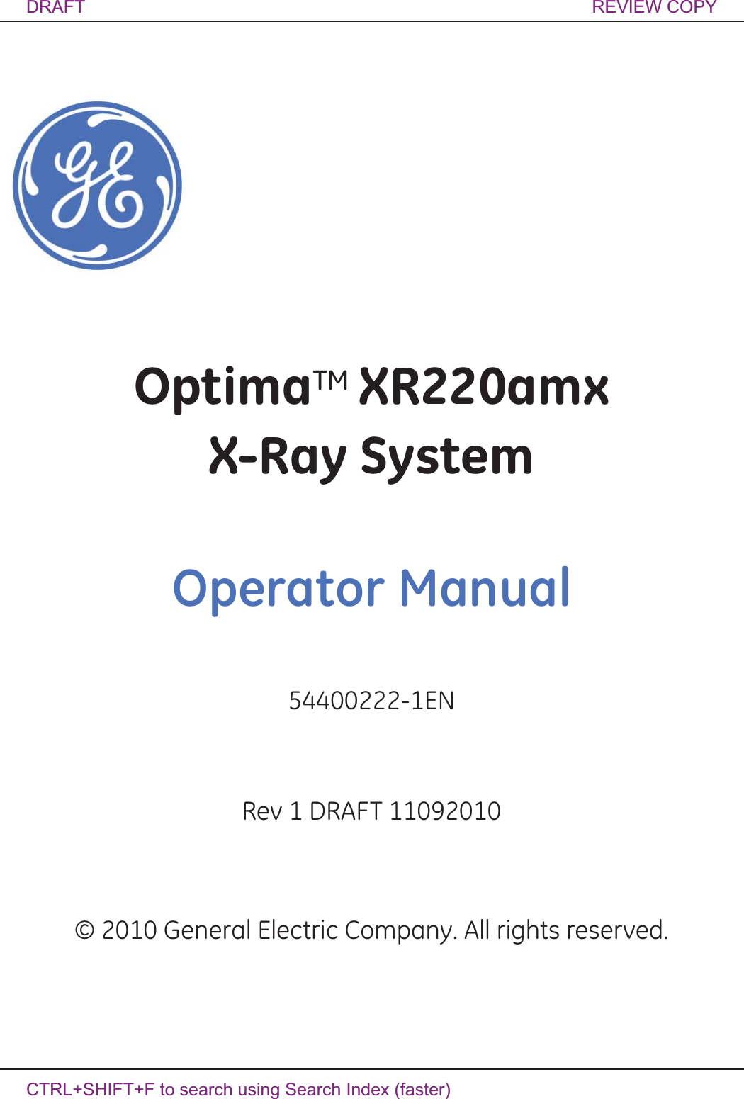  Optima XR220amx X-Ray System 54400222-1EN Rev 1 DRAFT 11092010 1-1Operator Manual © 2010 General Electric Company. All rights reserved.Rev 1 DRAFT 10142010 OptimaTM XR220amxX-Ray SystemOperator Manual54400222-1ENRev 1 DRAFT 11092010© 2010 General Electric Company. All rights reserved.DRAFT REVIEW COPYCTRL+SHIFT+F to search using Search Index (faster)