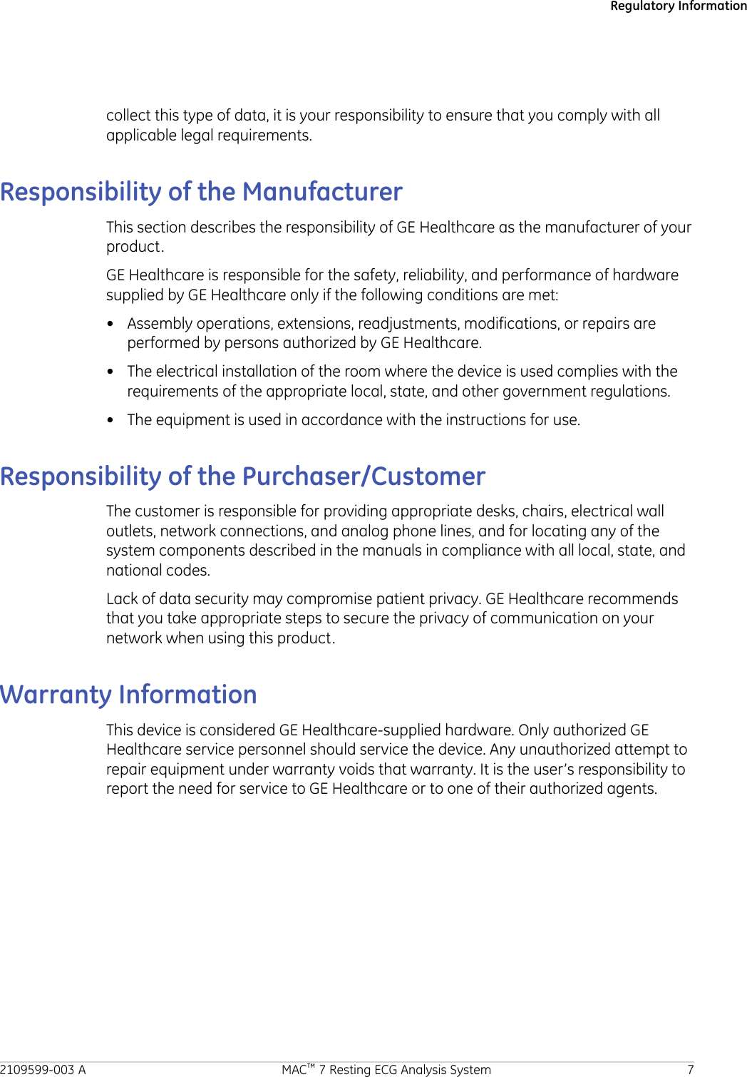 Regulatory Informationcollect this type of data, it is your responsibility to ensure that you comply with allapplicable legal requirements.Responsibility of the ManufacturerThis section describes the responsibility of GE Healthcare as the manufacturer of yourproduct.GE Healthcare is responsible for the safety, reliability, and performance of hardwaresupplied by GE Healthcare only if the following conditions are met:• Assembly operations, extensions, readjustments, modifications, or repairs areperformed by persons authorized by GE Healthcare.• The electrical installation of the room where the device is used complies with therequirements of the appropriate local, state, and other government regulations.• The equipment is used in accordance with the instructions for use.Responsibility of the Purchaser/CustomerThe customer is responsible for providing appropriate desks, chairs, electrical walloutlets, network connections, and analog phone lines, and for locating any of thesystem components described in the manuals in compliance with all local, state, andnational codes.Lack of data security may compromise patient privacy. GE Healthcare recommendsthat you take appropriate steps to secure the privacy of communication on yournetwork when using this product.Warranty InformationThis device is considered GE Healthcare-supplied hardware. Only authorized GEHealthcare service personnel should service the device. Any unauthorized attempt torepair equipment under warranty voids that warranty. It is the user’s responsibility toreport the need for service to GE Healthcare or to one of their authorized agents.2109599-003 A MAC™ 7 Resting ECG Analysis System 7