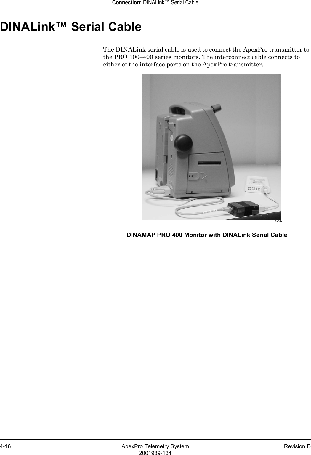 4-16 ApexPro Telemetry System Revision D2001989-134Connection: DINALink™ Serial CableDINALink™ Serial CableThe DINALink serial cable is used to connect the ApexPro transmitter to the PRO 100–400 series monitors. The interconnect cable connects to either of the interface ports on the ApexPro transmitter.DINAMAP PRO 400 Monitor with DINALink Serial Cable 425A