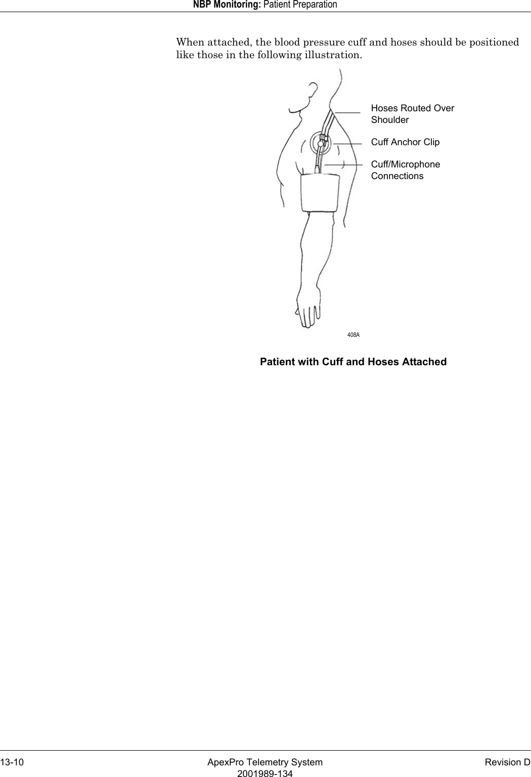 13-10 ApexPro Telemetry System Revision D2001989-134NBP Monitoring: Patient PreparationWhen attached, the blood pressure cuff and hoses should be positioned like those in the following illustration.Patient with Cuff and Hoses AttachedHoses Routed Over ShoulderCuff Anchor ClipCuff/Microphone Connections 408A