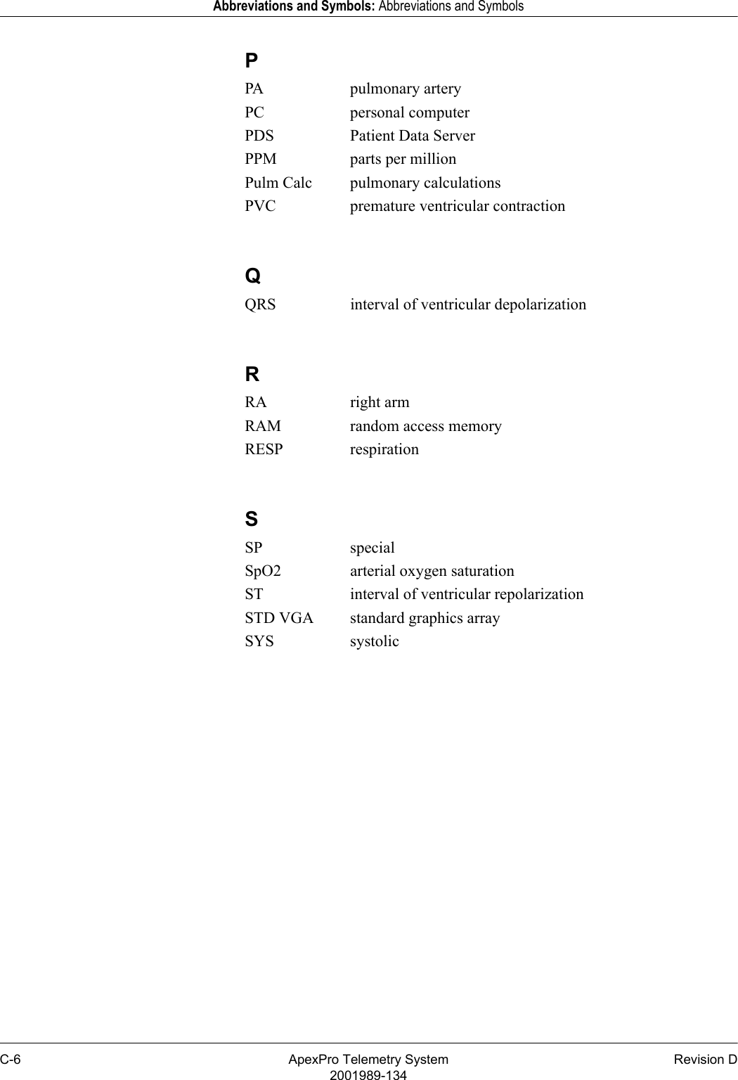 C-6 ApexPro Telemetry System Revision D2001989-134Abbreviations and Symbols: Abbreviations and SymbolsPPA pulmonary arteryPC personal computerPDS Patient Data ServerPPM parts per millionPulm Calc pulmonary calculationsPVC premature ventricular contractionQQRS interval of ventricular depolarizationRRA right armRAM random access memoryRESP respirationSSP specialSpO2 arterial oxygen saturationST interval of ventricular repolarizationSTD VGA standard graphics arraySYS systolic