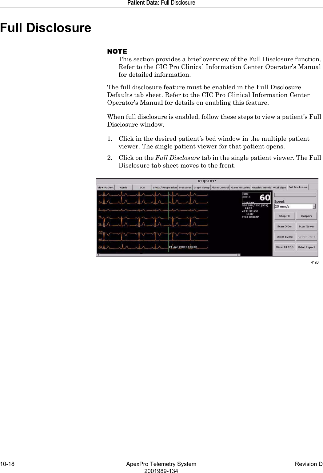 10-18 ApexPro Telemetry System Revision D2001989-134Patient Data: Full DisclosureFull DisclosureNOTEThis section provides a brief overview of the Full Disclosure function. Refer to the CIC Pro Clinical Information Center Operator’s Manual for detailed information.The full disclosure feature must be enabled in the Full Disclosure Defaults tab sheet. Refer to the CIC Pro Clinical Information Center Operator’s Manual for details on enabling this feature.When full disclosure is enabled, follow these steps to view a patient’s Full Disclosure window.1. Click in the desired patient’s bed window in the multiple patient viewer. The single patient viewer for that patient opens.2. Click on the Full Disclosure tab in the single patient viewer. The Full Disclosure tab sheet moves to the front. 419D