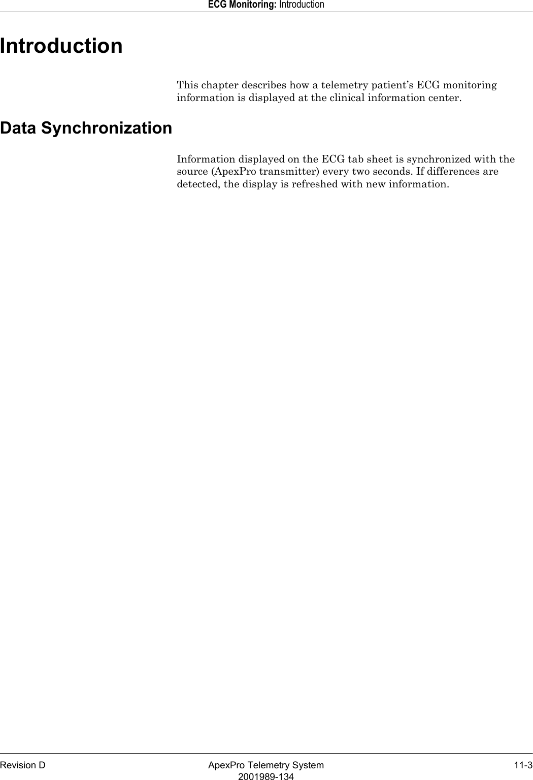 Revision D ApexPro Telemetry System 11-32001989-134ECG Monitoring: IntroductionIntroductionThis chapter describes how a telemetry patient’s ECG monitoring information is displayed at the clinical information center.Data SynchronizationInformation displayed on the ECG tab sheet is synchronized with the source (ApexPro transmitter) every two seconds. If differences are detected, the display is refreshed with new information.