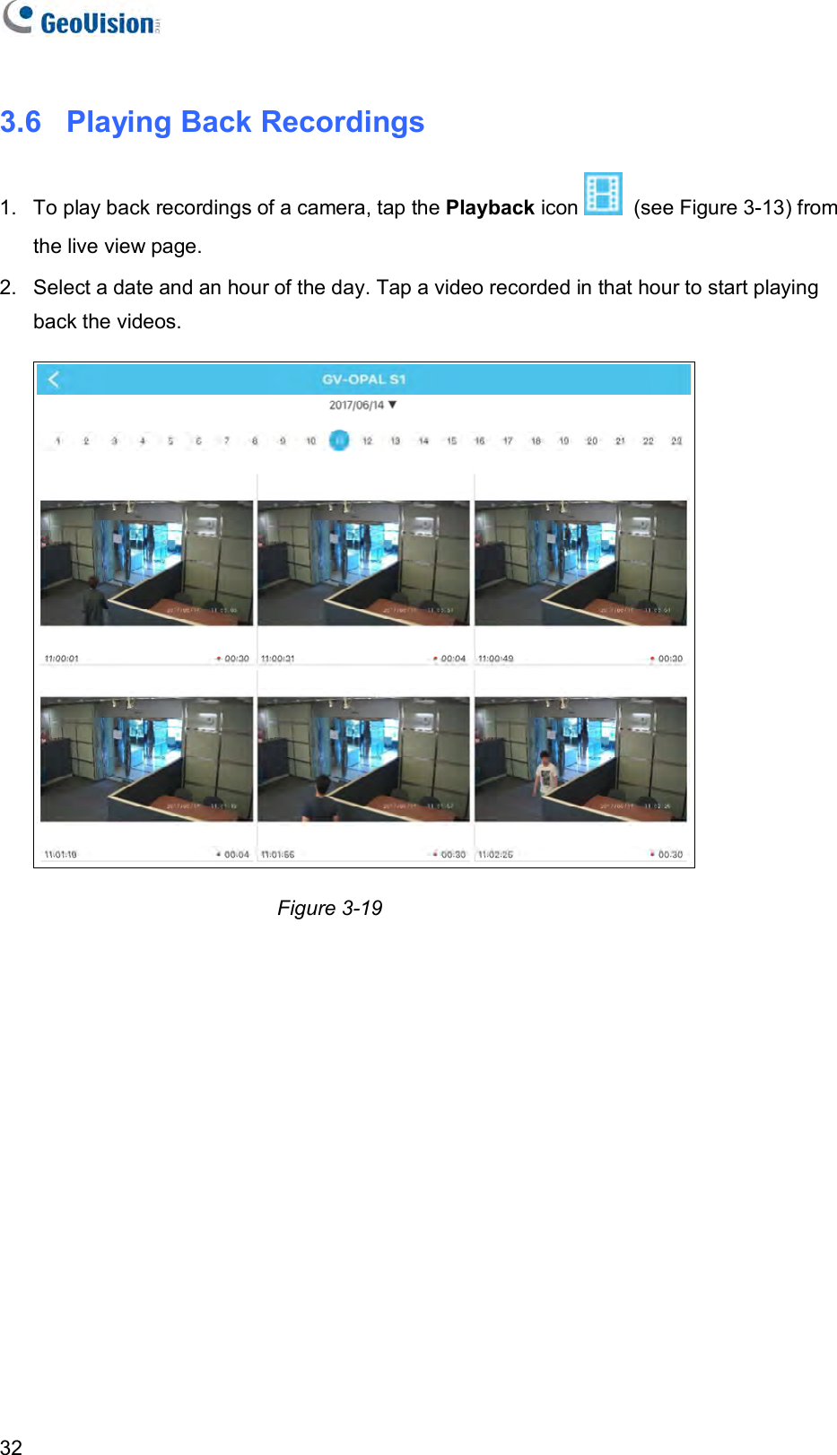   32 3.6   Playing Back Recordings 1.  To play back recordings of a camera, tap the Playback icon    (see Figure 3-13) from the live view page.  2.  Select a date and an hour of the day. Tap a video recorded in that hour to start playing back the videos.   Figure 3-19            
