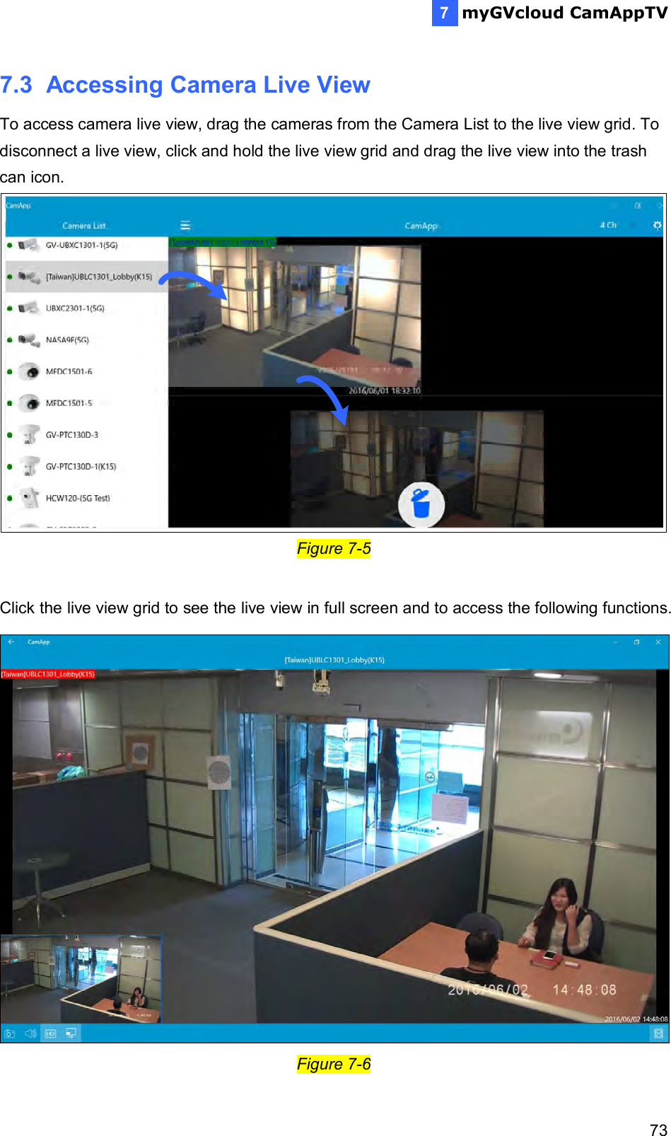  myGVcloud CamAppTV    737 7.3  Accessing Camera Live View To access camera live view, drag the cameras from the Camera List to the live view grid. To disconnect a live view, click and hold the live view grid and drag the live view into the trash can icon. Figure 7-5  Click the live view grid to see the live view in full screen and to access the following functions.  Figure 7-6 
