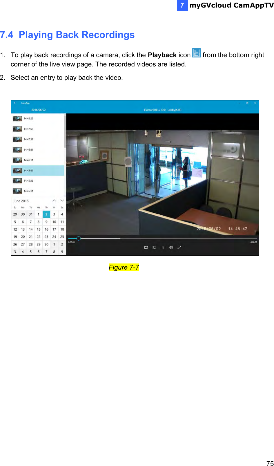  myGVcloud CamAppTV    757 7.4  Playing Back Recordings 1.  To play back recordings of a camera, click the Playback icon   from the bottom right corner of the live view page. The recorded videos are listed. 2.  Select an entry to play back the video.                                    Figure 7-7 
