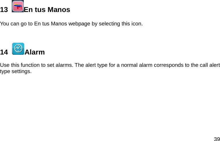 39 13   En tus Manos You can go to En tus Manos webpage by selecting this icon.  14   Alarm Use this function to set alarms. The alert type for a normal alarm corresponds to the call alert type settings.  