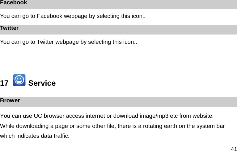 41 Facebook You can go to Facebook webpage by selecting this icon.. Twitter You can go to Twitter webpage by selecting this icon..   17    Service Brower You can use UC browser access internet or download image/mp3 etc from website. While downloading a page or some other file, there is a rotating earth on the system bar which indicates data traffic. 