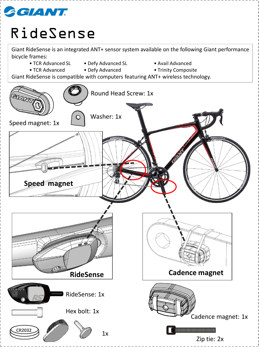 RideSenseRideSenseSpeed  magnetCadence magnetHex bolt: 1xRideSense: 1xSpeed magnet: 1xRound Head Screw: 1xWasher: 1xCadence magnet: 1xZip tie: 2xCR2032 1xGiant RideSense is an integrated ANT+ sensor system available on the following Giant performance bicycle frames:• TCR Advanced SL • Defy Advanced SL • Avail Advanced• TCR Advanced • Defy Advanced • Trinity CompositeGiant RideSense is compatible with computers featuring ANT+ wireless technology.
