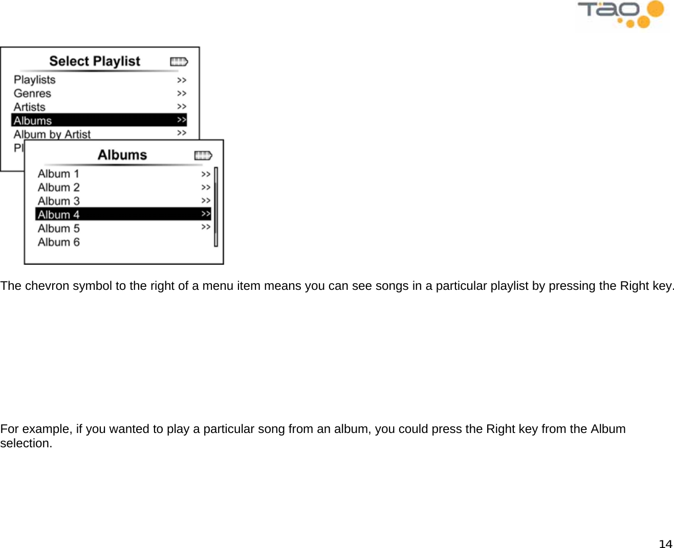            14    The chevron symbol to the right of a menu item means you can see songs in a particular playlist by pressing the Right key.          For example, if you wanted to play a particular song from an album, you could press the Right key from the Album selection.  