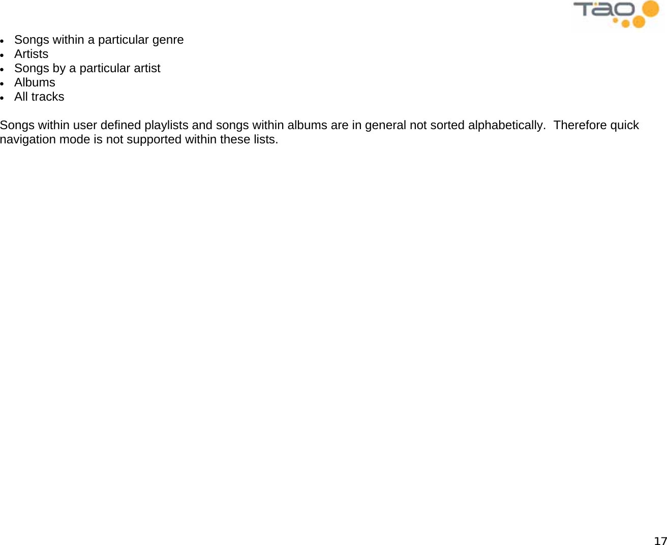            17 •  Songs within a particular genre •  Artists •  Songs by a particular artist •  Albums •  All tracks  Songs within user defined playlists and songs within albums are in general not sorted alphabetically.  Therefore quick navigation mode is not supported within these lists.  
