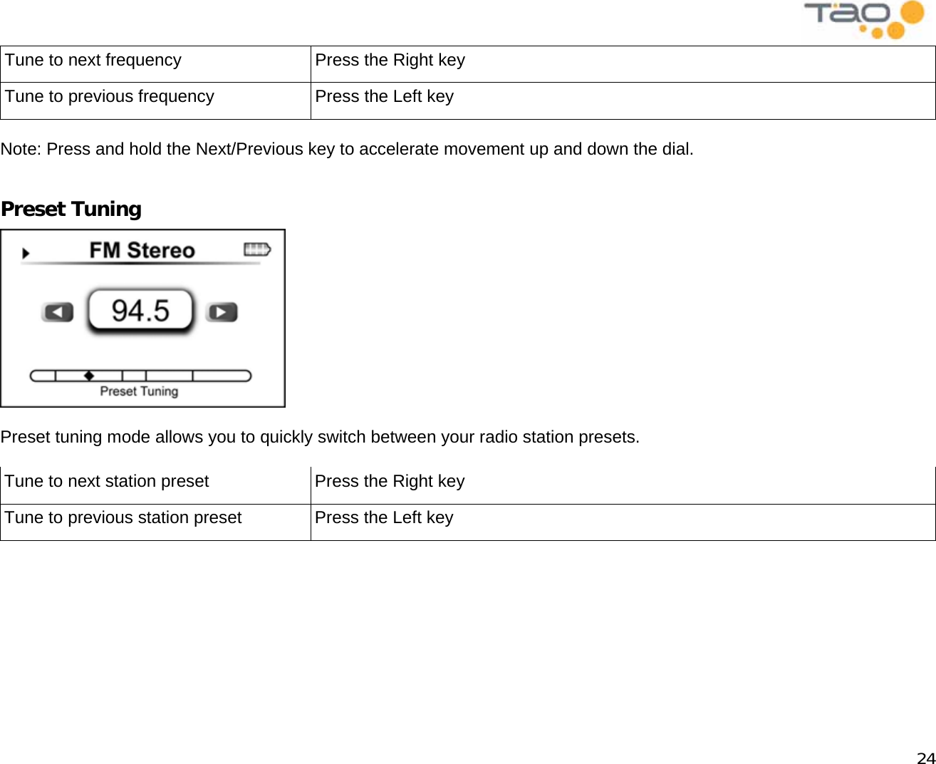            24 Tune to next frequency  Press the Right key Tune to previous frequency  Press the Left key  Note: Press and hold the Next/Previous key to accelerate movement up and down the dial.  Preset Tuning   Preset tuning mode allows you to quickly switch between your radio station presets.  Tune to next station preset  Press the Right key Tune to previous station preset  Press the Left key  